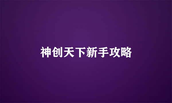 神创天下新手攻略