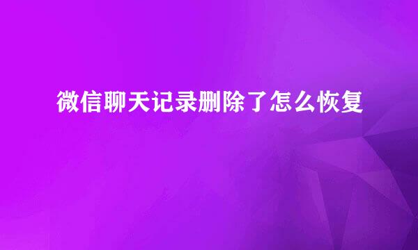 微信聊天记录删除了怎么恢复
