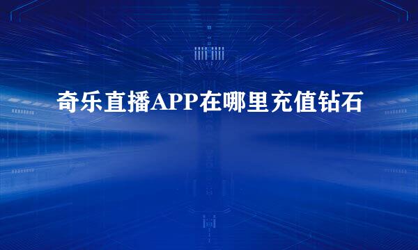 奇乐直播APP在哪里充值钻石