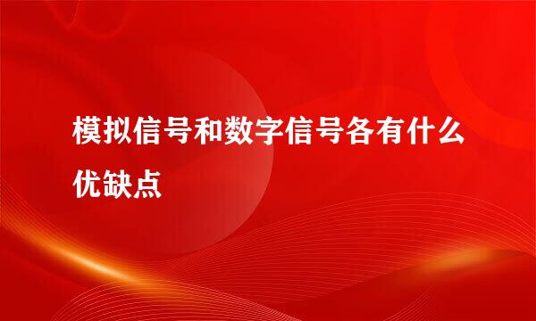 模拟信号和数字信号各有什么优缺点