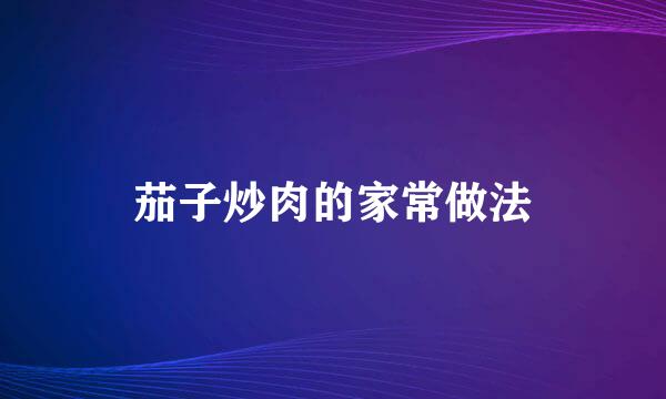 茄子炒肉的家常做法