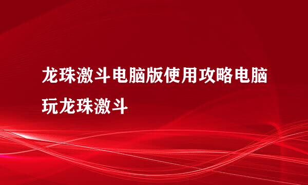 龙珠激斗电脑版使用攻略电脑玩龙珠激斗