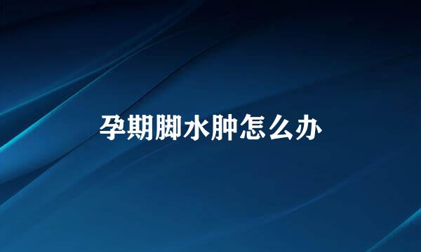 孕期脚水肿怎么办