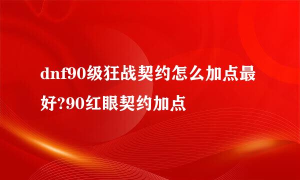 dnf90级狂战契约怎么加点最好?90红眼契约加点