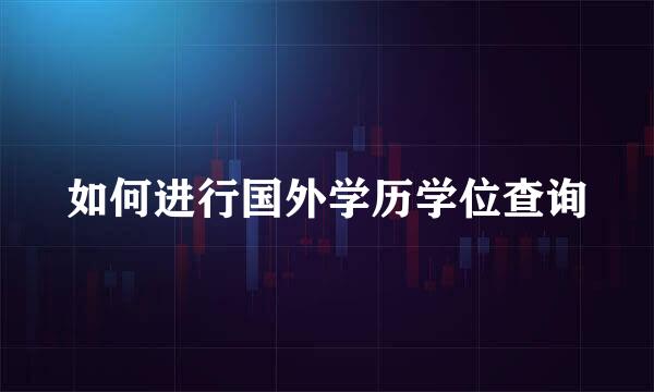 如何进行国外学历学位查询