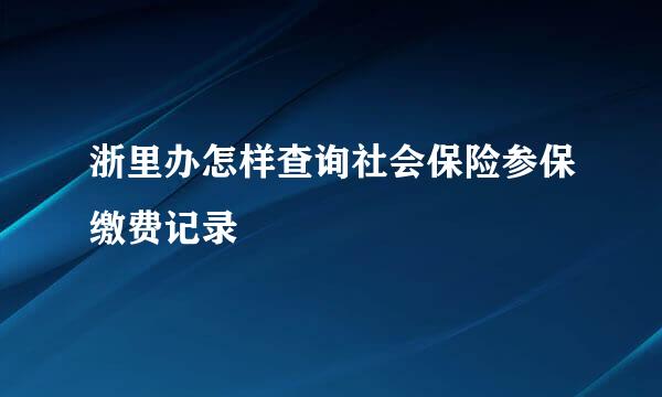 浙里办怎样查询社会保险参保缴费记录