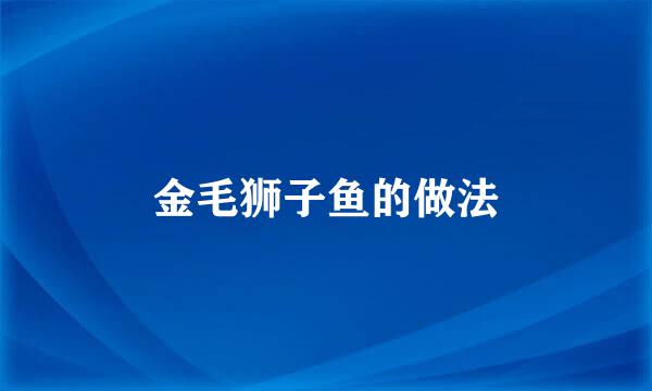 金毛狮子鱼的做法