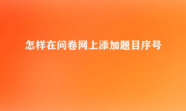 怎样在问卷网上添加题目序号