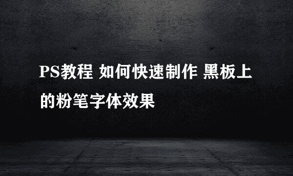 PS教程 如何快速制作 黑板上的粉笔字体效果