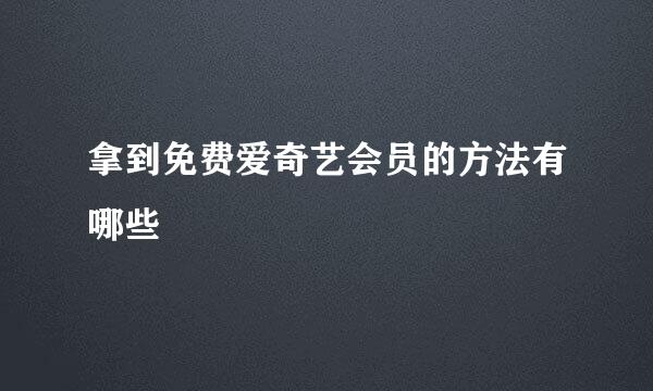 拿到免费爱奇艺会员的方法有哪些