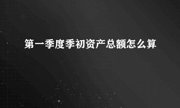 第一季度季初资产总额怎么算