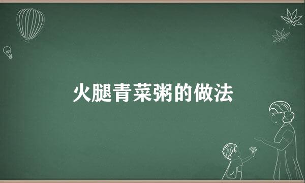 火腿青菜粥的做法