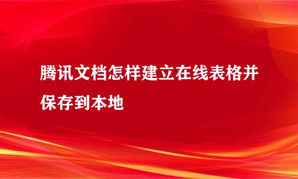 腾讯文档怎样建立在线表格并保存到本地