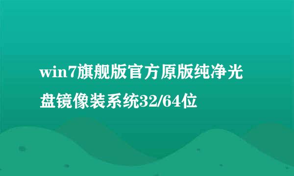 win7旗舰版官方原版纯净光盘镜像装系统32/64位
