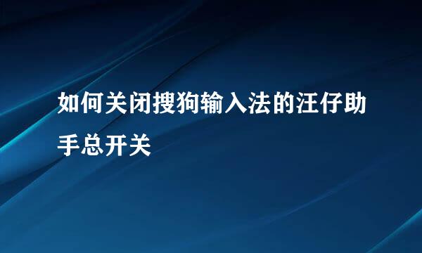 如何关闭搜狗输入法的汪仔助手总开关