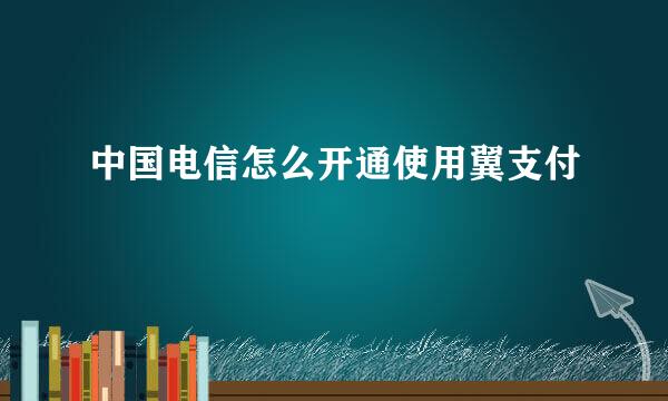 中国电信怎么开通使用翼支付