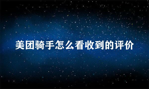 美团骑手怎么看收到的评价
