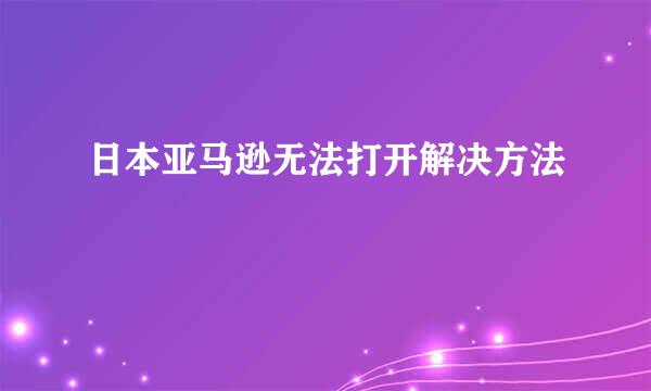 日本亚马逊无法打开解决方法