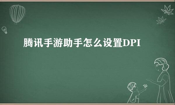 腾讯手游助手怎么设置DPI