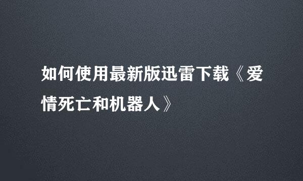 如何使用最新版迅雷下载《爱情死亡和机器人》