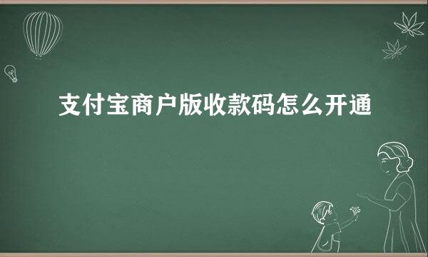 支付宝商户版收款码怎么开通