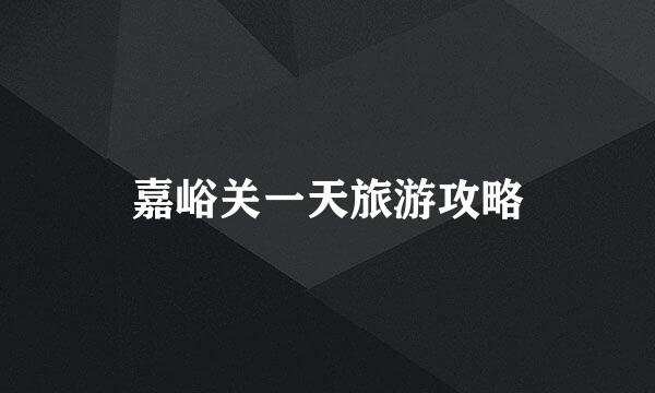 嘉峪关一天旅游攻略