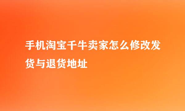 手机淘宝千牛卖家怎么修改发货与退货地址