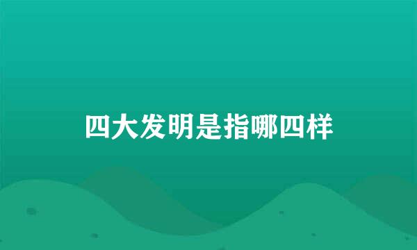 四大发明是指哪四样