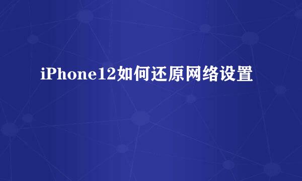 iPhone12如何还原网络设置
