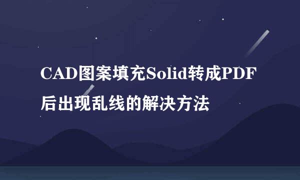 CAD图案填充Solid转成PDF后出现乱线的解决方法