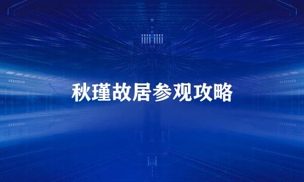 秋瑾故居参观攻略