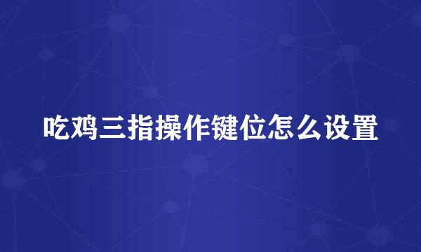 吃鸡三指操作键位怎么设置