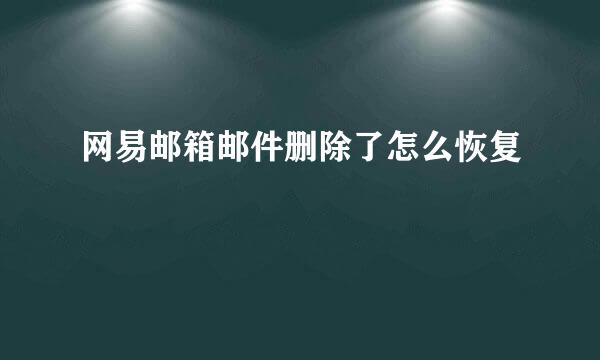 网易邮箱邮件删除了怎么恢复