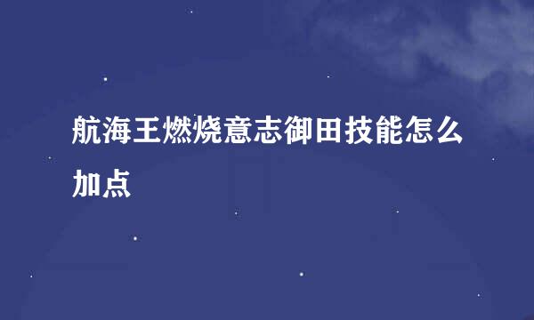 航海王燃烧意志御田技能怎么加点