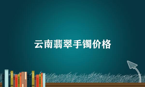云南翡翠手镯价格