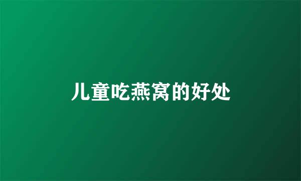 儿童吃燕窝的好处