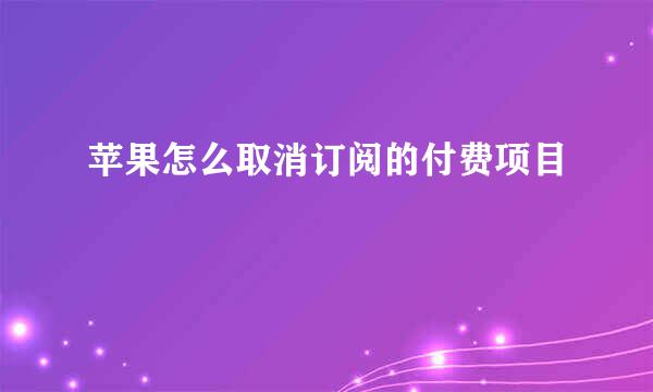 苹果怎么取消订阅的付费项目