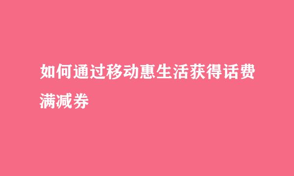 如何通过移动惠生活获得话费满减券