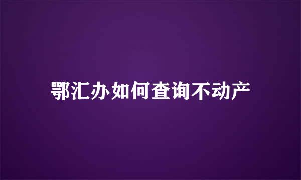 鄂汇办如何查询不动产