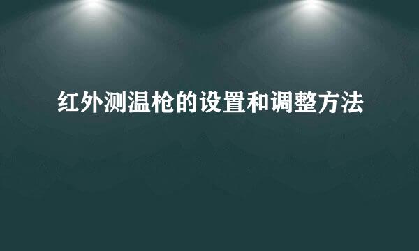 红外测温枪的设置和调整方法