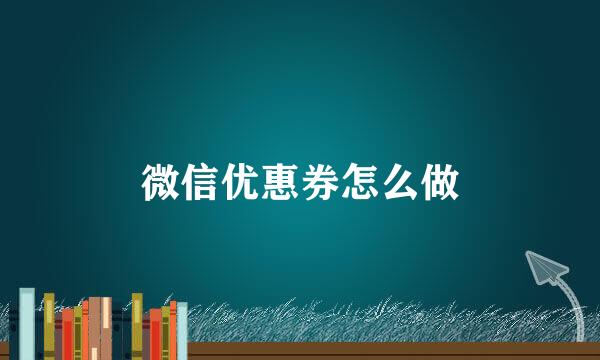 微信优惠券怎么做