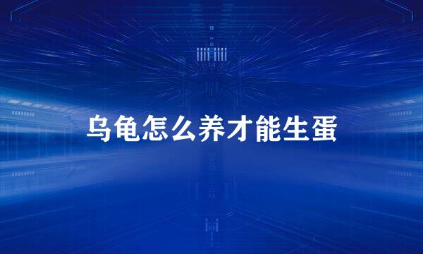 乌龟怎么养才能生蛋