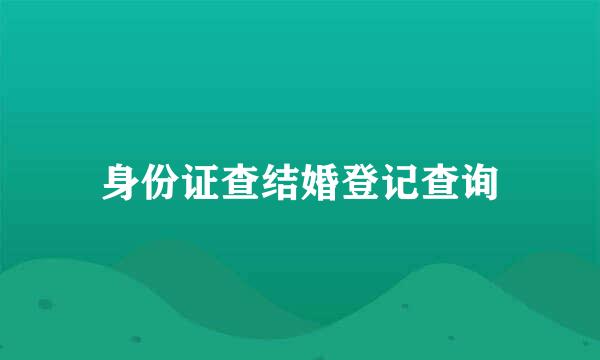 身份证查结婚登记查询