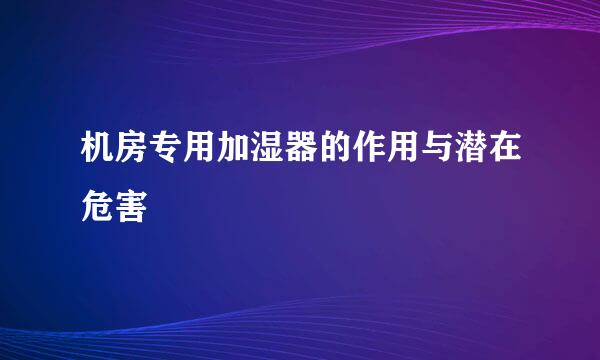 机房专用加湿器的作用与潜在危害