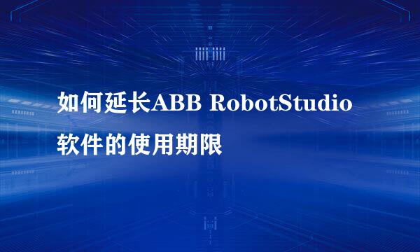 如何延长ABB RobotStudio软件的使用期限