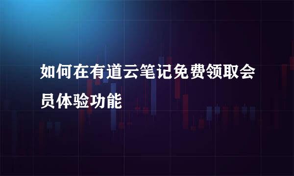 如何在有道云笔记免费领取会员体验功能