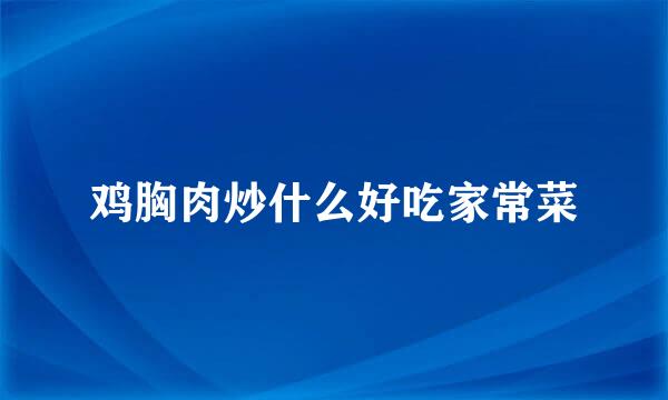 鸡胸肉炒什么好吃家常菜