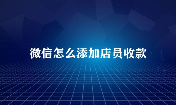 微信怎么添加店员收款