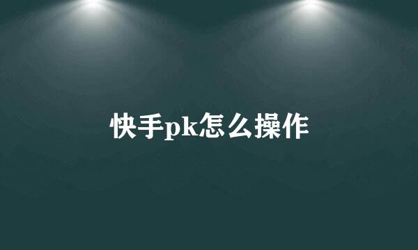 快手pk怎么操作