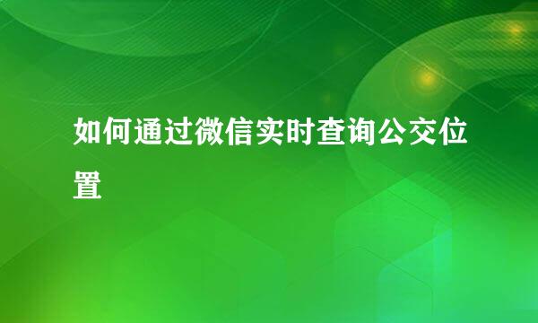 如何通过微信实时查询公交位置